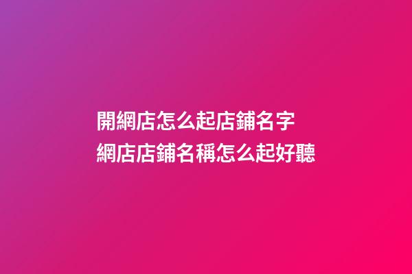開網店怎么起店鋪名字 網店店鋪名稱怎么起好聽-第1張-店鋪起名-玄機派